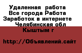 Удаленная  работа - Все города Работа » Заработок в интернете   . Челябинская обл.,Кыштым г.